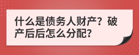 什么是债务人财产？破产后后怎么分配？