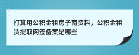 打算用公积金租房子南资料，公积金租赁提取网签备案是哪些