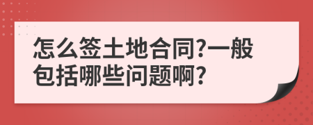 怎么签土地合同?一般包括哪些问题啊?