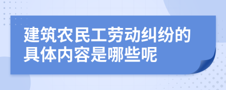 建筑农民工劳动纠纷的具体内容是哪些呢