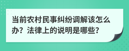 当前农村民事纠纷调解该怎么办？法律上的说明是哪些？