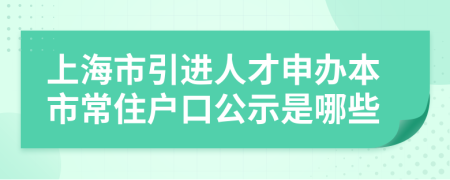 上海市引进人才申办本市常住户口公示是哪些