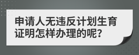 申请人无违反计划生育证明怎样办理的呢？