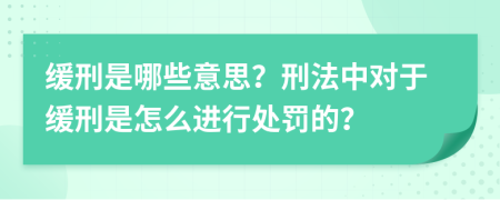 缓刑是哪些意思？刑法中对于缓刑是怎么进行处罚的？