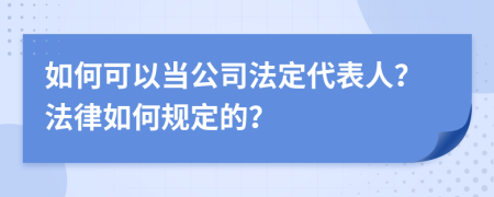 如何可以当公司法定代表人？法律如何规定的？