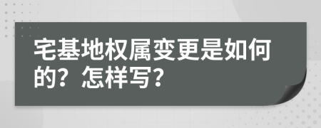 宅基地权属变更是如何的？怎样写？