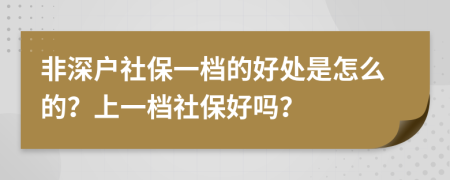 非深户社保一档的好处是怎么的？上一档社保好吗？