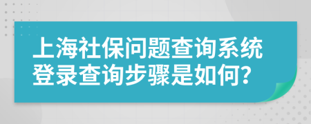 上海社保问题查询系统登录查询步骤是如何？
