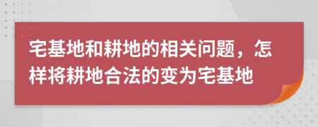 宅基地和耕地的相关问题，怎样将耕地合法的变为宅基地