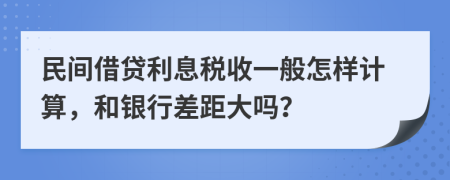 民间借贷利息税收一般怎样计算，和银行差距大吗？