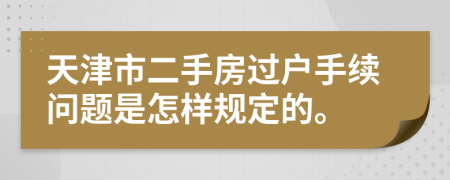 天津市二手房过户手续问题是怎样规定的。