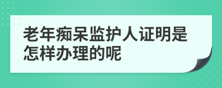 老年痴呆监护人证明是怎样办理的呢