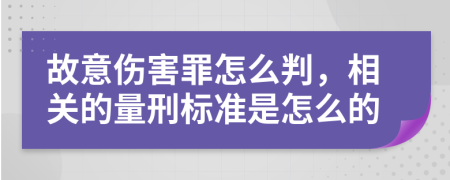 故意伤害罪怎么判，相关的量刑标准是怎么的