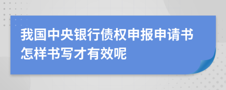 我国中央银行债权申报申请书怎样书写才有效呢