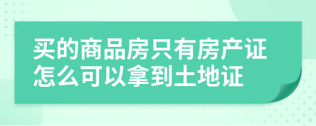 买的商品房只有房产证怎么可以拿到土地证