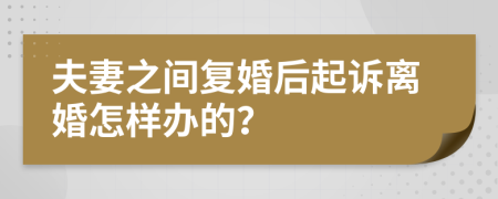 夫妻之间复婚后起诉离婚怎样办的？