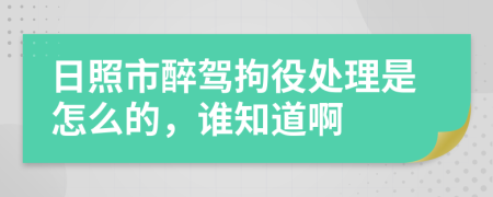 日照市醉驾拘役处理是怎么的，谁知道啊