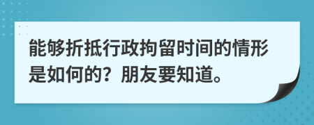 能够折抵行政拘留时间的情形是如何的？朋友要知道。