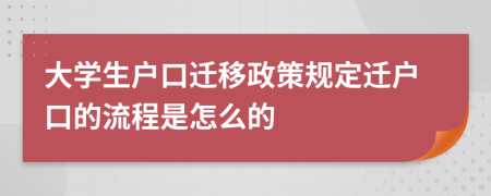 大学生户口迁移政策规定迁户口的流程是怎么的