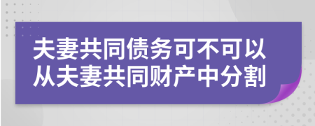 夫妻共同债务可不可以从夫妻共同财产中分割