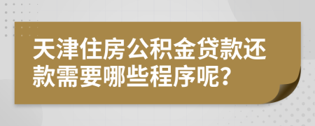 天津住房公积金贷款还款需要哪些程序呢？