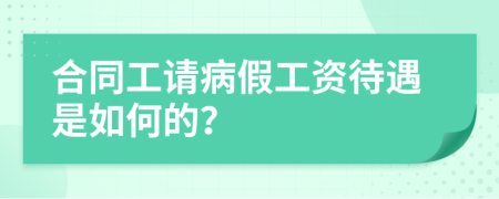 合同工请病假工资待遇是如何的？