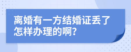 离婚有一方结婚证丢了怎样办理的啊？