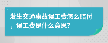 发生交通事故误工费怎么赔付，误工费是什么意思？