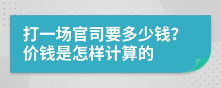 打一场官司要多少钱？价钱是怎样计算的