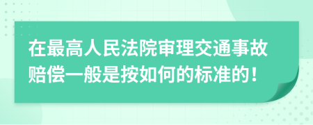 在最高人民法院审理交通事故赔偿一般是按如何的标准的！