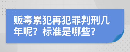 贩毒累犯再犯罪判刑几年呢？标准是哪些？