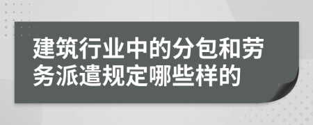 建筑行业中的分包和劳务派遣规定哪些样的