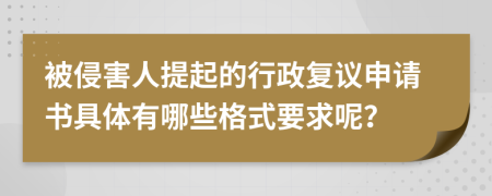 被侵害人提起的行政复议申请书具体有哪些格式要求呢？