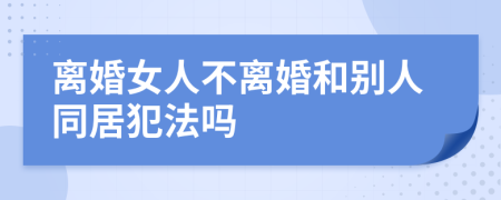 离婚女人不离婚和别人同居犯法吗