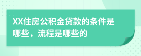 XX住房公积金贷款的条件是哪些，流程是哪些的