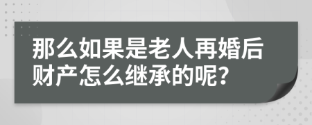 那么如果是老人再婚后财产怎么继承的呢？