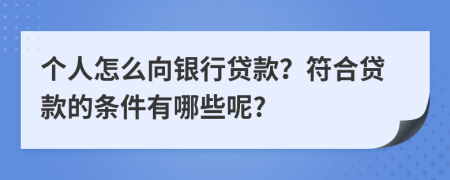 个人怎么向银行贷款？符合贷款的条件有哪些呢?