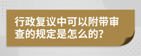 行政复议中可以附带审查的规定是怎么的？