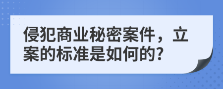 侵犯商业秘密案件，立案的标准是如何的?