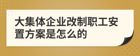 大集体企业改制职工安置方案是怎么的