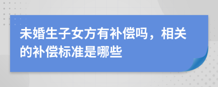 未婚生子女方有补偿吗，相关的补偿标准是哪些