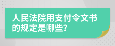 人民法院用支付令文书的规定是哪些？