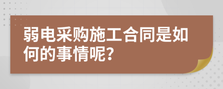 弱电采购施工合同是如何的事情呢？