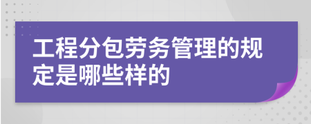 工程分包劳务管理的规定是哪些样的