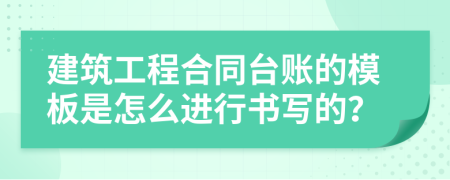 建筑工程合同台账的模板是怎么进行书写的？