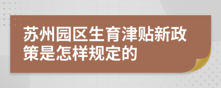 苏州园区生育津贴新政策是怎样规定的