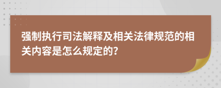 强制执行司法解释及相关法律规范的相关内容是怎么规定的？