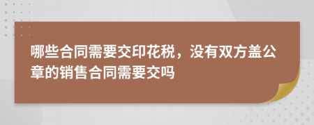 哪些合同需要交印花税，没有双方盖公章的销售合同需要交吗