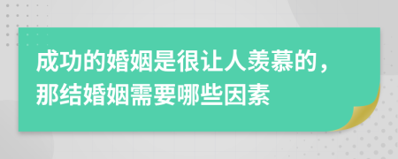 成功的婚姻是很让人羡慕的，那结婚姻需要哪些因素