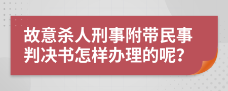 故意杀人刑事附带民事判决书怎样办理的呢？